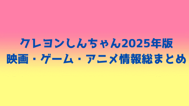 クレヨンしんちゃん2025年版の映画・ゲーム・アニメ情報まとめを紹介するタイトル画像
