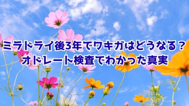 青空とコスモスの背景に「ミラドライ後3年でワキガはどうなる?オドレート検査でわかった真実」と書かれた画像